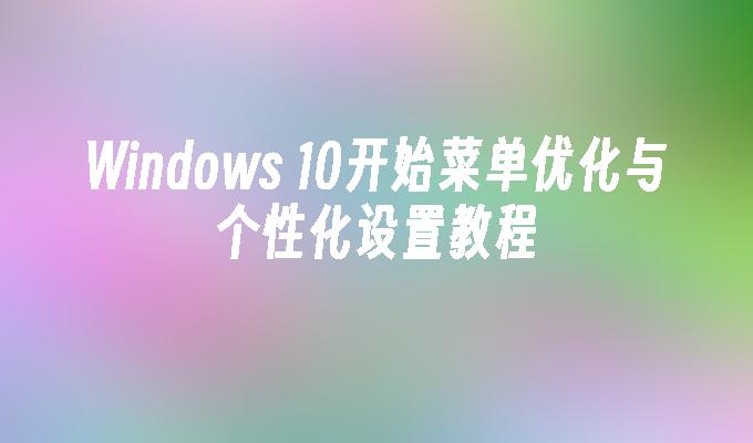 Windows 10开始菜单优化与个性化设置教程