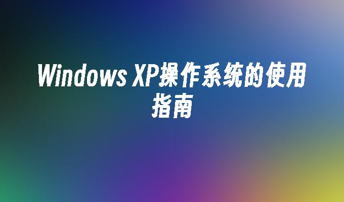 Windows XP操作系统的使用指南