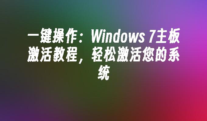 一键操作：Windows 7主板激活教程，轻松激活您的系统