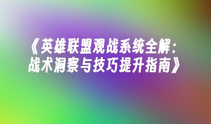 《英雄联盟观战系统全解：战术洞察与技巧提升指南》