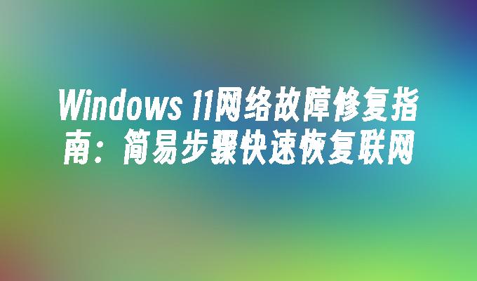 Windows 11网络故障修复指南：简易步骤快速恢复联网