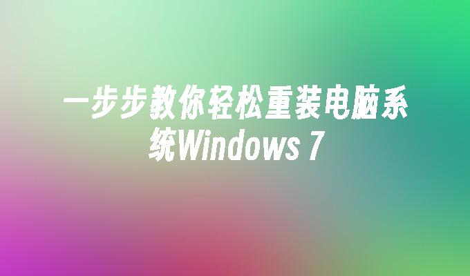 一步步教你轻松重装电脑系统Windows 7