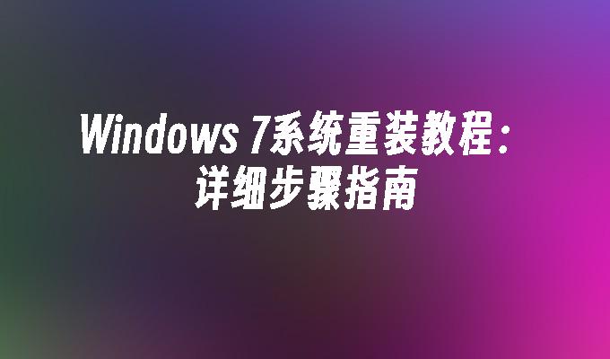 Windows 7系统重装教程：详细步骤指南