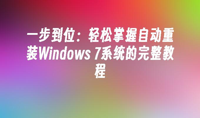 一步到位：轻松掌握自动重装Windows 7系统的完整教程