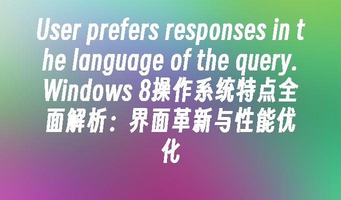 User prefers responses in the language of the query.Windows 8操作系统特点全面解析：界面革新与性能优化