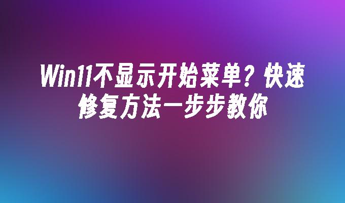 Win11不显示开始菜单？快速修复方法一步步教你