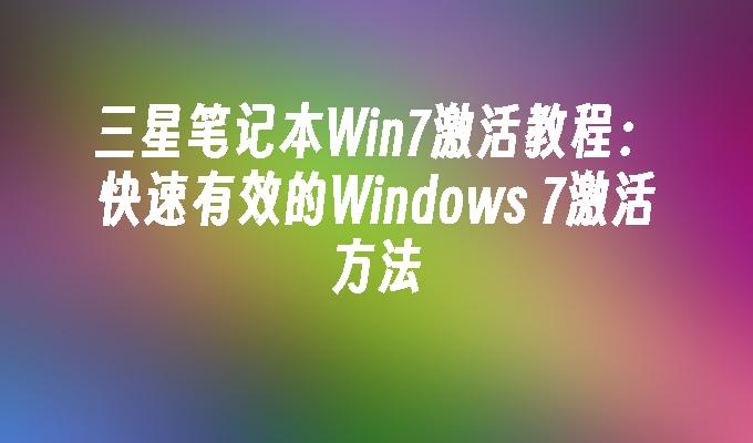 三星笔记本Win7激活教程：快速有效的Windows 7激活方法