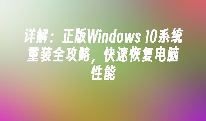 详解：正版Windows 10系统重装全攻略，快速恢复电脑性能