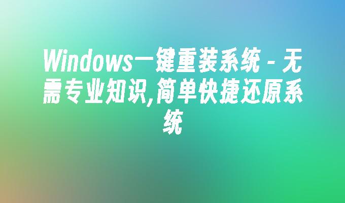 Windows一键重装系统 - 无需专业知识,简单快捷还原系统