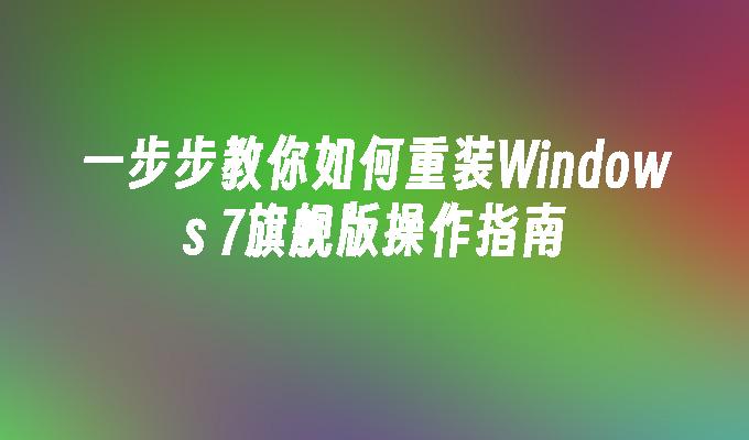 一步步教你如何重装Windows 7旗舰版操作指南