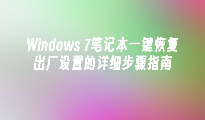 Windows 7笔记本一键恢复出厂设置的详细步骤指南