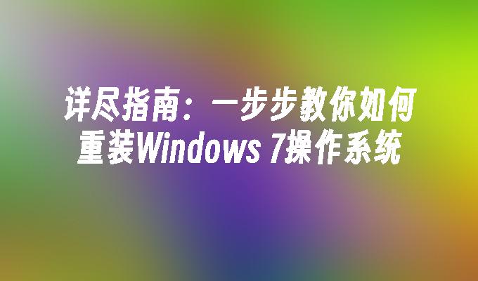 详尽指南：一步步教你如何重装Windows 7操作系统