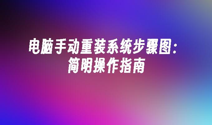 电脑手动重装系统步骤图：简明操作指南