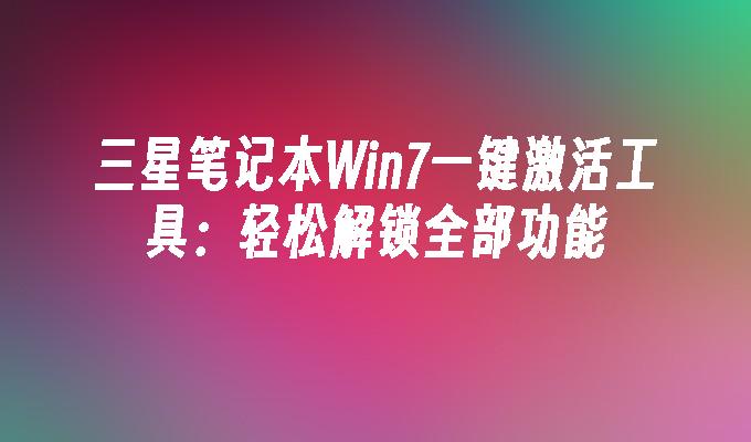 三星笔记本Win7一键激活工具：轻松解锁全部功能