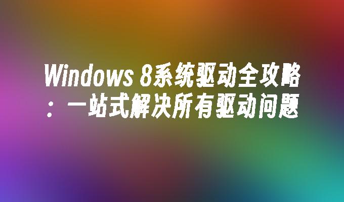 Windows 8系统驱动全攻略：一站式解决所有驱动问题