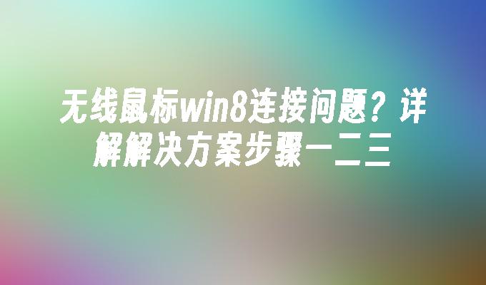 无线鼠标win8连接问题？详解解决方案步骤一二三