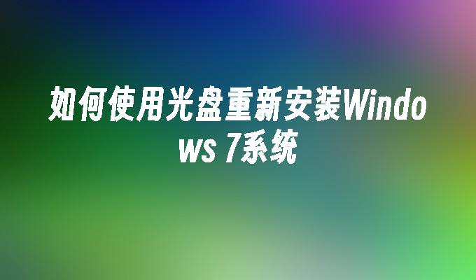 如何使用光盘重新安装Windows 7系统