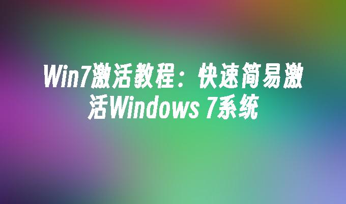 Win7激活教程：快速简易激活Windows 7系统