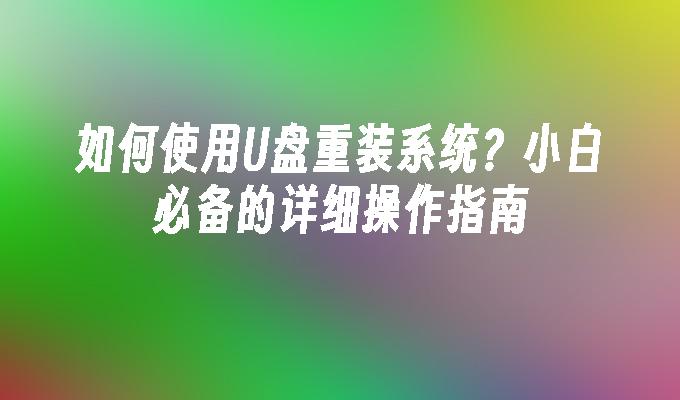 如何使用U盘重装系统？小白必备的详细操作指南