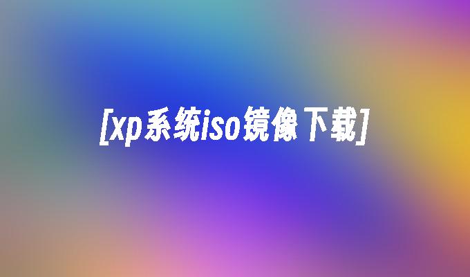 [xp系统iso镜像下载]