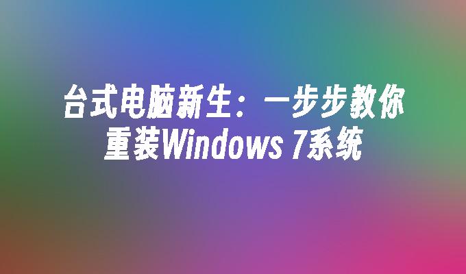 台式电脑新生：一步步教你重装Windows 7系统