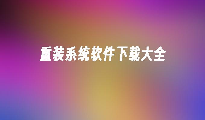 重装系统软件下载大全