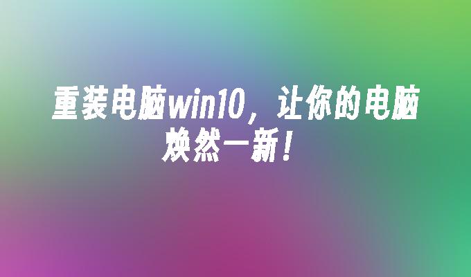 重装电脑win10，让你的电脑焕然一新！