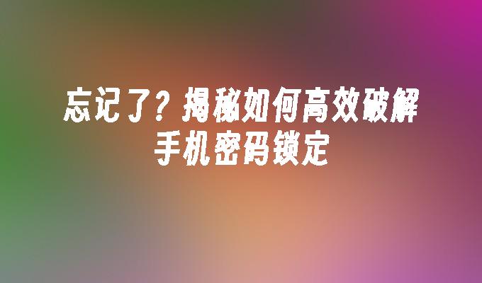 忘记了？揭秘如何高效破解手机密码锁定