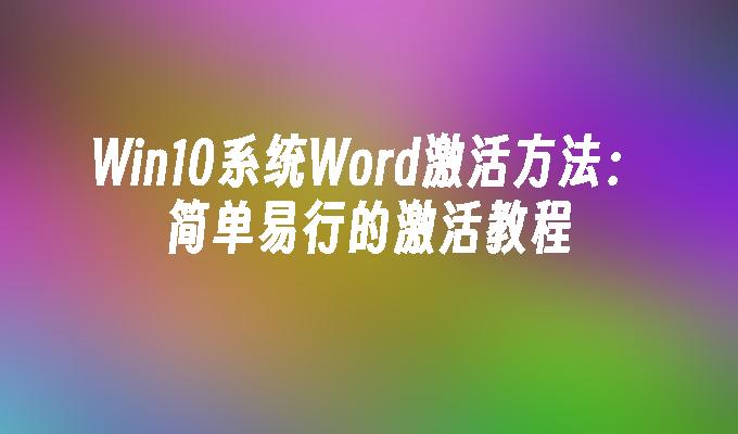 Win10系统Word激活方法：简单易行的激活教程