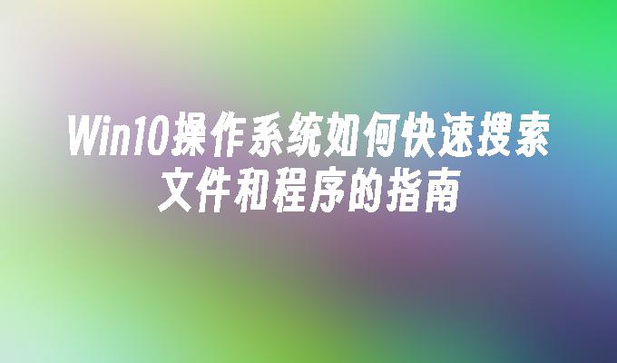 Win10操作系统如何快速搜索文件和程序的指南