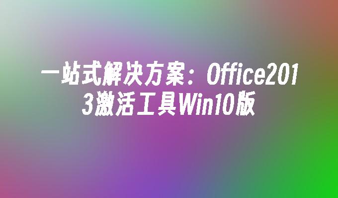 一站式解决方案：Office2013激活工具Win10版