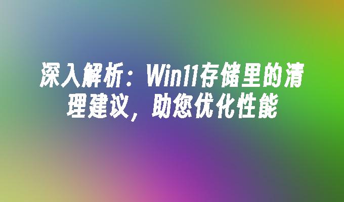 深入解析：Win11存储里的清理建议，助您优化性能