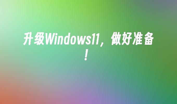 升级Windows11，做好准备！