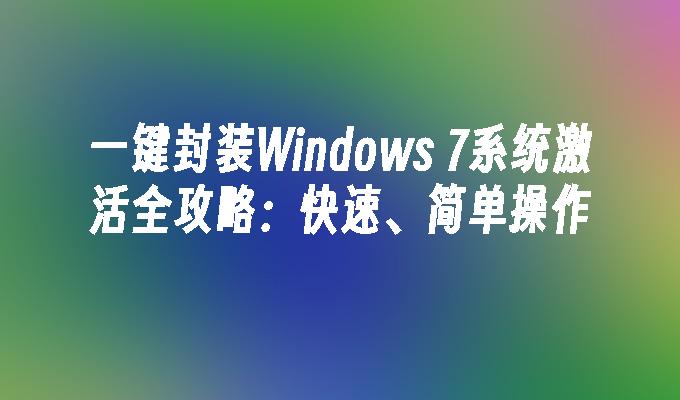 一键封装Windows 7系统激活全攻略：快速、简单操作