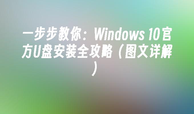 一步步教你：Windows 10官方U盘安装全攻略（图文详解）