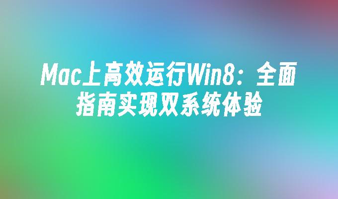 Mac上高效运行Win8：全面指南实现双系统体验