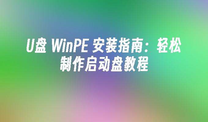 U盘 WinPE 安装指南：轻松制作启动盘教程