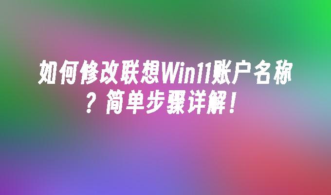 如何修改联想Win11账户名称？简单步骤详解！