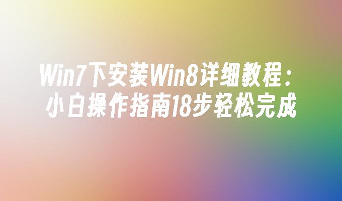 Win7下安装Win8详细教程：小白操作指南18步轻松完成