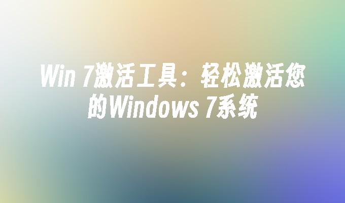 Win 7激活工具：轻松激活您的Windows 7系统