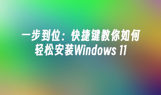 一步到位：快捷键教你如何轻松安装Windows 11