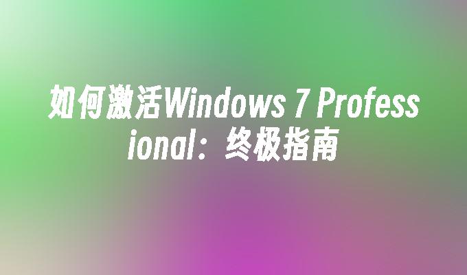 如何激活Windows 7 Professional：终极指南