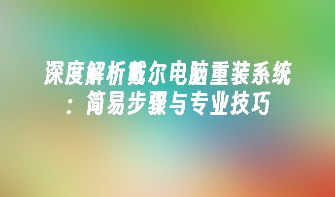 深度解析戴尔电脑重装系统：简易步骤与专业技巧