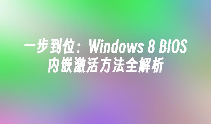 一步到位：Windows 8 BIOS内嵌激活方法全解析