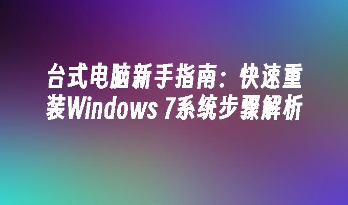 台式电脑新手指南：快速重装Windows 7系统步骤解析