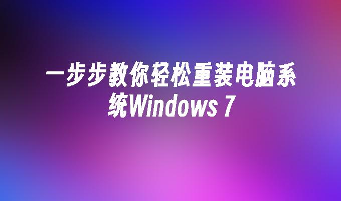 一步步教你轻松重装电脑系统Windows 7