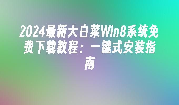 2024最新大白菜Win8系统免费下载教程：一键式安装指南