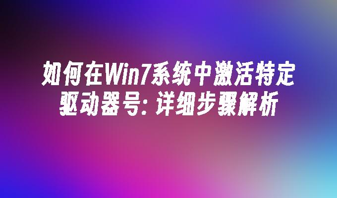 如何在Win7系统中激活特定驱动器号: 详细步骤解析