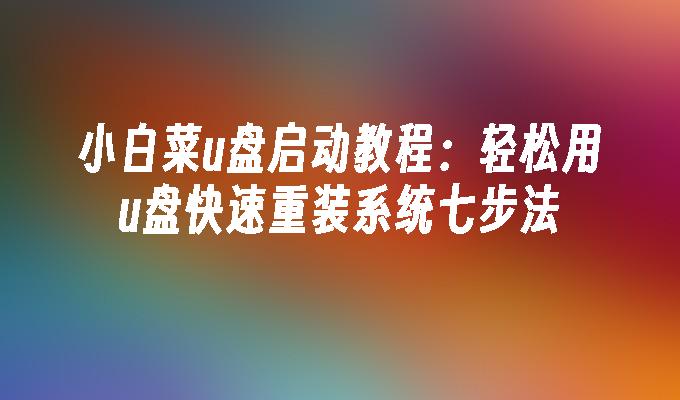 小白菜u盘启动教程：轻松用u盘快速重装系统七步法