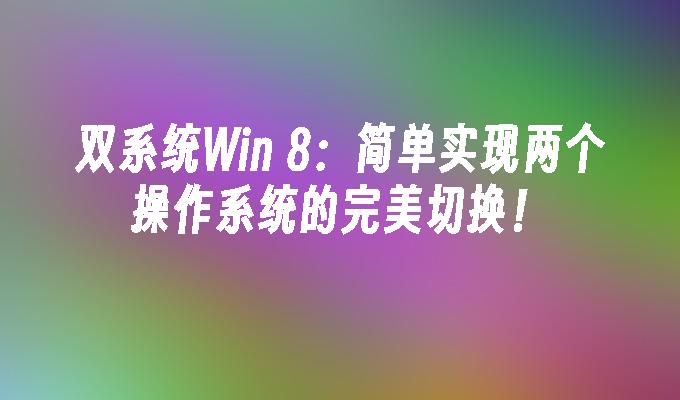 双系统Win 8：简单实现两个操作系统的完美切换！